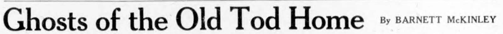 Newspaper headline: Ghosts of the Old Tod Home, by Barnett McKinley